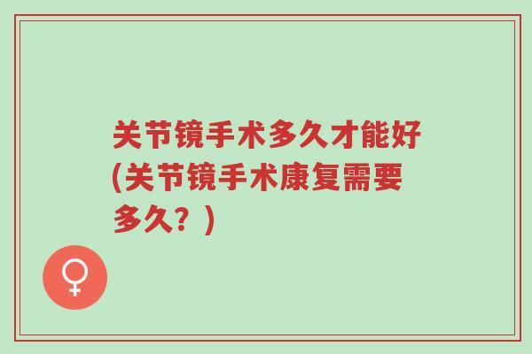 关节镜手术多久才能好(关节镜手术康复需要多久?)-第1张图片-超越 关节镜手术多久才能好(关节镜手术康复需要多久?)-第1张图片-超越