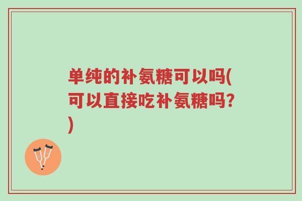 单纯的补氨糖可以吗(可以直接吃补氨糖吗?)-第1张图片-超越 单纯的补氨糖可以吗(可以直接吃补氨糖吗?)-第1张图片-超越