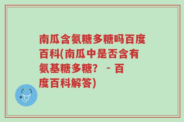 南瓜含氨糖多糖吗百度百科(南瓜中是否含有氨基糖多糖? - 百度百科解答)-第1张图片-超越 南瓜含氨糖多糖吗百度百科(南瓜中是否含有氨基糖多糖? - 百度百科解答)-第1张图片-超越