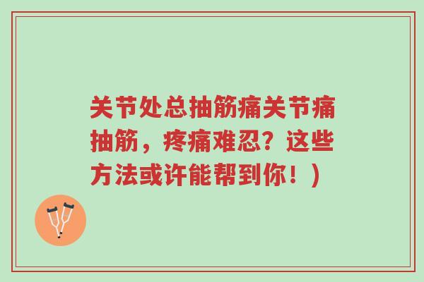 关节处总抽筋痛关节痛抽筋,疼痛难忍?这些方法或许能帮到你!)-第1张图片-超越 关节处总抽筋痛关节痛抽筋,疼痛难忍?这些方法或许能帮到你!)-第1张图片-超越
