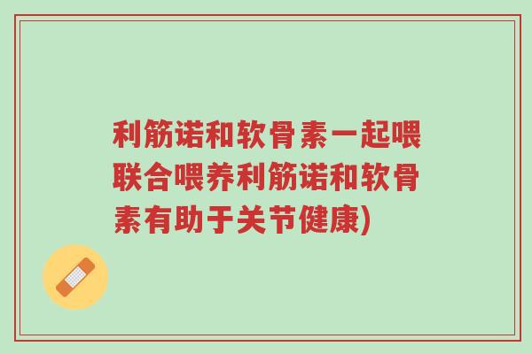 利筋诺和软骨素一起喂联合喂养利筋诺和软骨素有助于关节健康)-第1张图片-超越 利筋诺和软骨素一起喂联合喂养利筋诺和软骨素有助于关节健康)-第1张图片-超越
