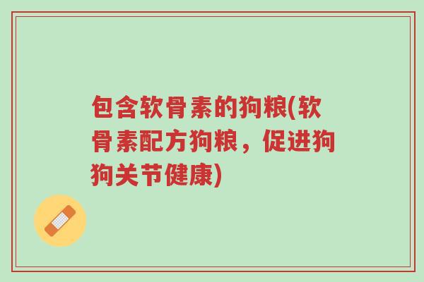 包含软骨素的狗粮(软骨素配方狗粮,促进狗狗关节健康)-第1张图片-超越 包含软骨素的狗粮(软骨素配方狗粮,促进狗狗关节健康)-第1张图片-超越