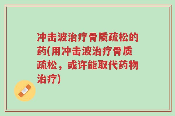 冲击波治疗骨质疏松的药(用冲击波治疗骨质疏松,或许能取代药物治疗)-第1张图片-超越 冲击波治疗骨质疏松的药(用冲击波治疗骨质疏松,或许能取代药物治疗)-第1张图片-超越