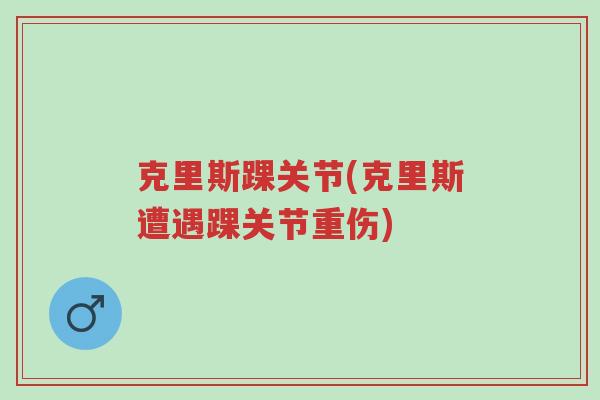 克里斯踝关节(克里斯遭遇踝关节重伤)-第1张图片-超越 克里斯踝关节(克里斯遭遇踝关节重伤)-第1张图片-超越