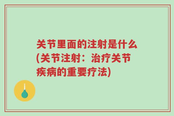 关节里面的注射是什么(关节注射:治疗关节疾病的重要疗法)-第1张图片-超越 关节里面的注射是什么(关节注射:治疗关节疾病的重要疗法)-第1张图片-超越