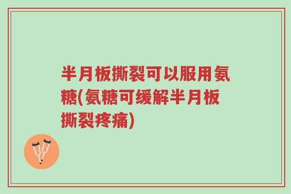 半月板撕裂可以服用氨糖(氨糖可缓解半月板撕裂疼痛)-第1张图片-超越 半月板撕裂可以服用氨糖(氨糖可缓解半月板撕裂疼痛)-第1张图片-超越
