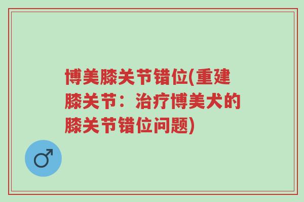 博美膝关节错位(重建膝关节:治疗博美犬的膝关节错位问题)-第1张图片-超越 博美膝关节错位(重建膝关节:治疗博美犬的膝关节错位问题)-第1张图片-超越