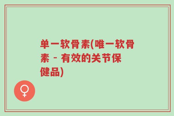单一软骨素(唯一软骨素 - 有效的关节保健品)-第1张图片-超越 单一软骨素(唯一软骨素 - 有效的关节保健品)-第1张图片-超越