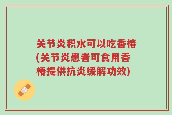 关节炎积水可以吃香椿(关节炎患者可食用香椿提供抗炎缓解功效)-第1张图片-超越 关节炎积水可以吃香椿(关节炎患者可食用香椿提供抗炎缓解功效)-第1张图片-超越
