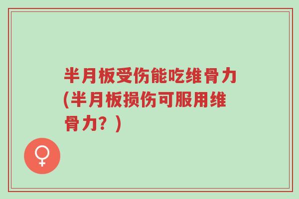 半月板受伤能吃维骨力(半月板损伤可服用维骨力?)-第1张图片-超越 半月板受伤能吃维骨力(半月板损伤可服用维骨力?)-第1张图片-超越