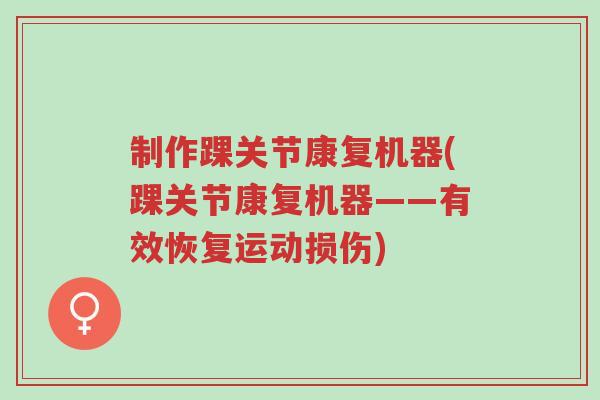 制作踝关节康复机器(踝关节康复机器——有效恢复运动损伤)-第1张图片-超越