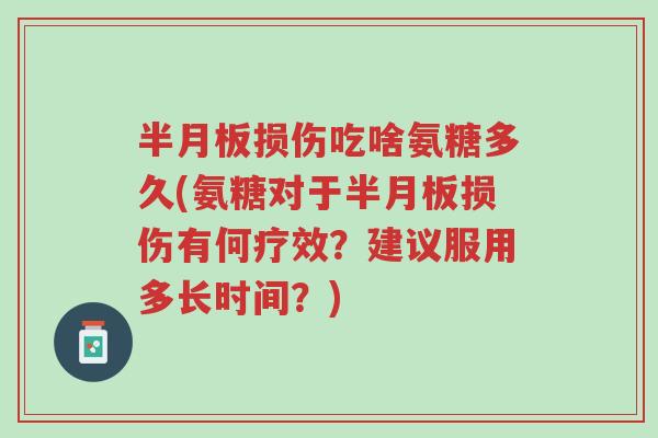 半月板损伤吃啥氨糖多久(氨糖对于半月板损伤有何疗效?建议服用多长时间?)-第1张图片-超越 半月板损伤吃啥氨糖多久(氨糖对于半月板损伤有何疗效?建议服用多长时间?)-第1张图片-超越