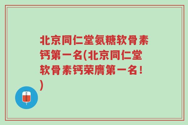 北京同仁堂氨糖软骨素钙第一名(北京同仁堂软骨素钙荣膺第一名!)-第1张图片-超越 北京同仁堂氨糖软骨素钙第一名(北京同仁堂软骨素钙荣膺第一名!)-第1张图片-超越