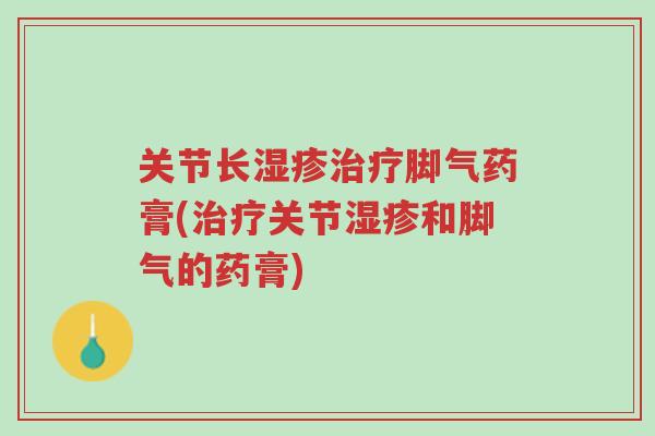 关节长湿疹治疗脚气药膏(治疗关节湿疹和脚气的药膏)-第1张图片-超越 关节长湿疹治疗脚气药膏(治疗关节湿疹和脚气的药膏)-第1张图片-超越