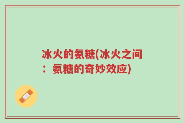 冰火的氨糖(冰火之间：氨糖的奇妙效应)-第1张图片-超越