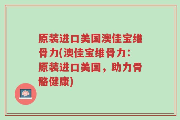原装进口美国澳佳宝维骨力(澳佳宝维骨力:原装进口美国,助力骨骼健康)-第1张图片-超越 原装进口美国澳佳宝维骨力(澳佳宝维骨力:原装进口美国,助力骨骼健康)-第1张图片-超越
