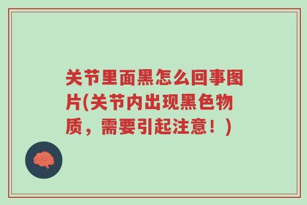 关节里面黑怎么回事图片(关节内出现黑色物质,需要引起注意!)-第1张图片-超越 关节里面黑怎么回事图片(关节内出现黑色物质,需要引起注意!)-第1张图片-超越