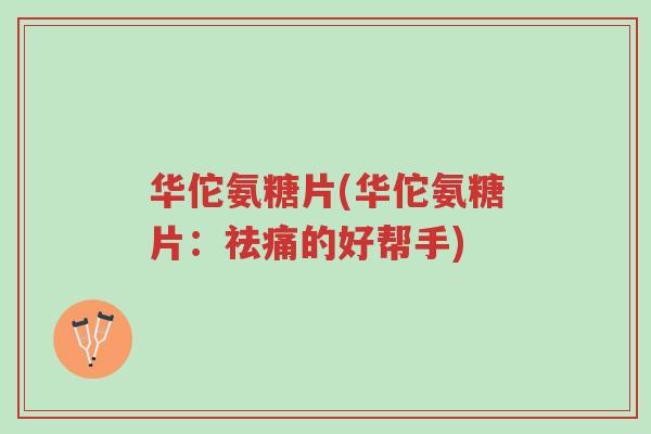 华佗氨糖片(华佗氨糖片:祛痛的好帮手)-第1张图片-超越 华佗氨糖片(华佗氨糖片:祛痛的好帮手)-第1张图片-超越