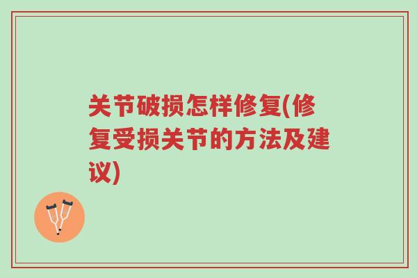 关节破损怎样修复(修复受损关节的方法及建议)-第1张图片-超越 关节破损怎样修复(修复受损关节的方法及建议)-第1张图片-超越
