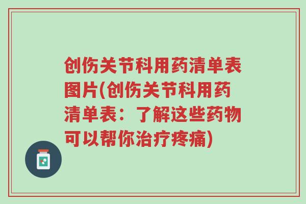 创伤关节科用药清单表图片(创伤关节科用药清单表:了解这些药物可以帮你治疗疼痛)-第1张图片-超越 创伤关节科用药清单表图片(创伤关节科用药清单表:了解这些药物可以帮你治疗疼痛)-第1张图片-超越