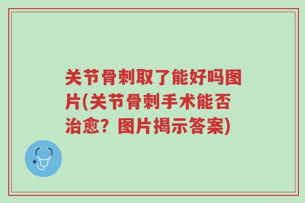 关节骨刺取了能好吗图片(关节骨刺手术能否治愈?图片揭示答案)-第1张图片-超越 关节骨刺取了能好吗图片(关节骨刺手术能否治愈?图片揭示答案)-第1张图片-超越