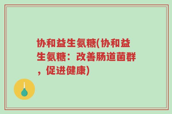 协和益生氨糖(协和益生氨糖：改善肠道菌群，促进健康)-第1张图片-超越