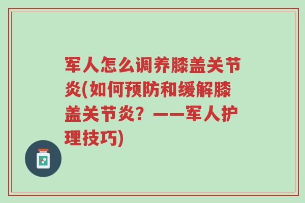 军人怎么调养膝盖关节炎(如何预防和缓解膝盖关节炎?——军人护理技巧)-第1张图片-超越 军人怎么调养膝盖关节炎(如何预防和缓解膝盖关节炎?——军人护理技巧)-第1张图片-超越