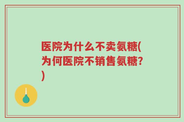 医院为什么不卖氨糖(为何医院不销售氨糖?)-第1张图片-超越 医院为什么不卖氨糖(为何医院不销售氨糖?)-第1张图片-超越