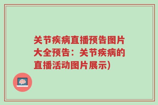 关节疾病直播预告图片大全预告:关节疾病的直播活动图片展示)-第1张图片-超越 关节疾病直播预告图片大全预告:关节疾病的直播活动图片展示)-第1张图片-超越
