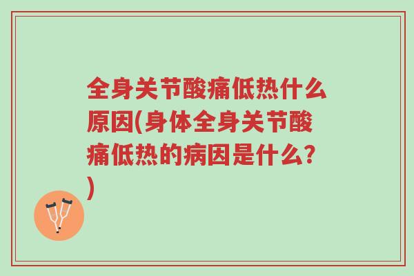 全身关节酸痛低热什么原因(身体全身关节酸痛低热的病因是什么?)-第1张图片-超越 全身关节酸痛低热什么原因(身体全身关节酸痛低热的病因是什么?)-第1张图片-超越