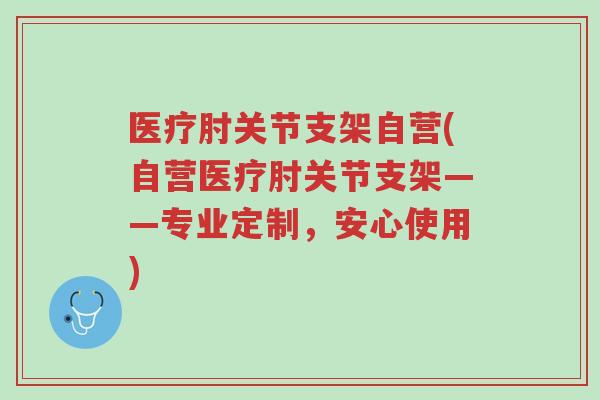 医疗肘关节支架自营(自营医疗肘关节支架——专业定制,安心使用)-第1张图片-超越 医疗肘关节支架自营(自营医疗肘关节支架——专业定制,安心使用)-第1张图片-超越
