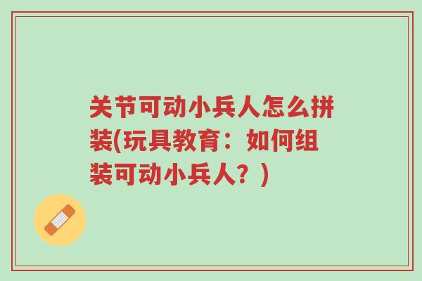 关节可动小兵人怎么拼装(玩具教育：如何组装可动小兵人？)-第1张图片-超越