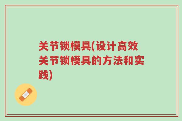 关节锁模具(设计高效关节锁模具的方法和实践)-第1张图片-超越