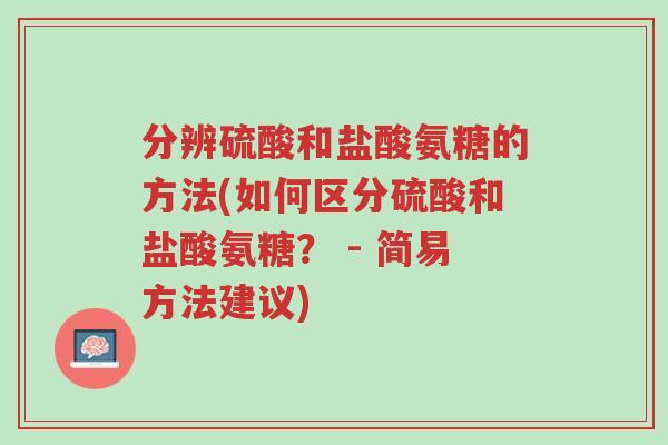 分辨硫酸和盐酸氨糖的方法(如何区分硫酸和盐酸氨糖? - 简易方法建议)-第1张图片-超越 分辨硫酸和盐酸氨糖的方法(如何区分硫酸和盐酸氨糖? - 简易方法建议)-第1张图片-超越