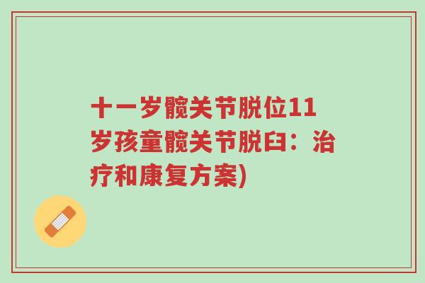 十一岁髋关节脱位11岁孩童髋关节脱臼：治疗和康复方案)-第1张图片-超越