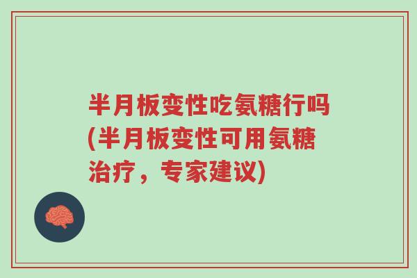 半月板变性吃氨糖行吗(半月板变性可用氨糖治疗,专家建议)-第1张图片-超越 半月板变性吃氨糖行吗(半月板变性可用氨糖治疗,专家建议)-第1张图片-超越