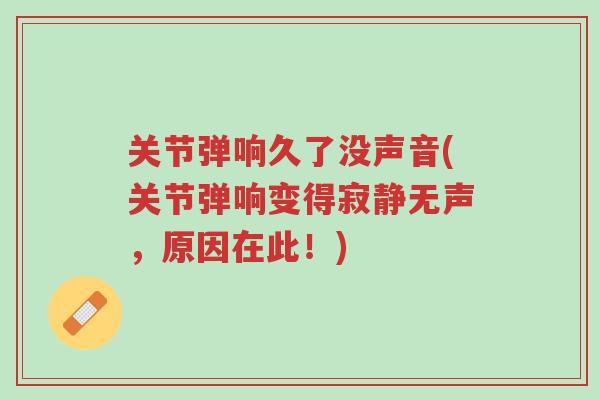 关节弹响久了没声音(关节弹响变得寂静无声,原因在此!)-第1张图片-超越 关节弹响久了没声音(关节弹响变得寂静无声,原因在此!)-第1张图片-超越