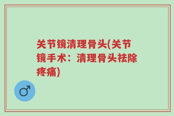 关节镜清理骨头(关节镜手术:清理骨头祛除疼痛)-第1张图片-超越 关节镜清理骨头(关节镜手术:清理骨头祛除疼痛)-第1张图片-超越