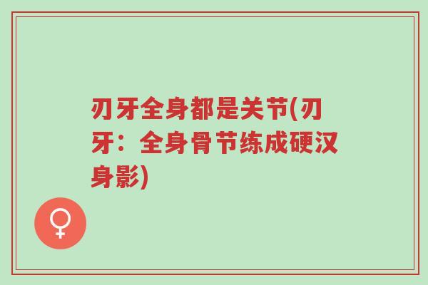 刃牙全身都是关节(刃牙：全身骨节练成硬汉身影)-第1张图片-超越