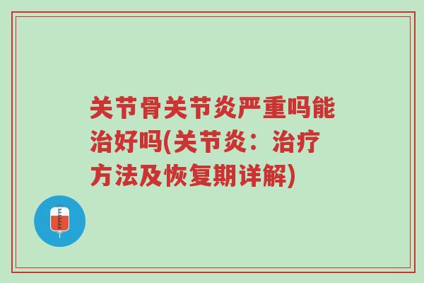 关节骨关节炎严重吗能治好吗(关节炎:治疗方法及恢复期详解)-第1张图片-超越 关节骨关节炎严重吗能治好吗(关节炎:治疗方法及恢复期详解)-第1张图片-超越