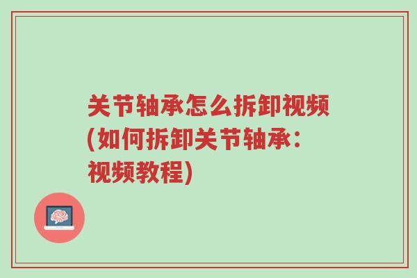 关节轴承怎么拆卸视频(如何拆卸关节轴承:视频教程)-第1张图片-超越 关节轴承怎么拆卸视频(如何拆卸关节轴承:视频教程)-第1张图片-超越