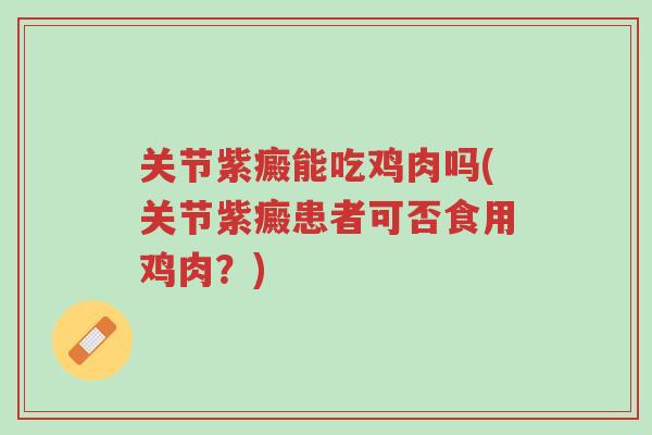 关节紫癜能吃鸡肉吗(关节紫癜患者可否食用鸡肉?)-第1张图片-超越 关节紫癜能吃鸡肉吗(关节紫癜患者可否食用鸡肉?)-第1张图片-超越