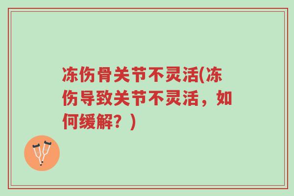 冻伤骨关节不灵活(冻伤导致关节不灵活,如何缓解?)-第1张图片-超越 冻伤骨关节不灵活(冻伤导致关节不灵活,如何缓解?)-第1张图片-超越