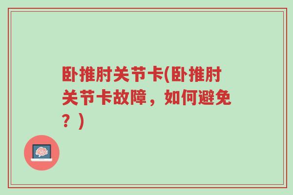 卧推肘关节卡(卧推肘关节卡故障,如何避免?)-第1张图片-超越 卧推肘关节卡(卧推肘关节卡故障,如何避免?)-第1张图片-超越