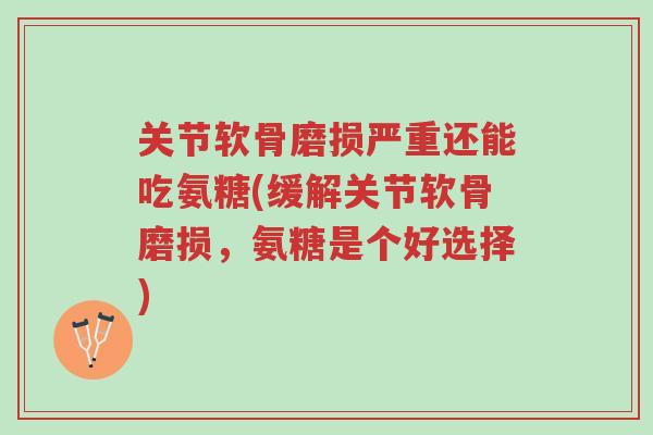 关节软骨磨损严重还能吃氨糖(缓解关节软骨磨损,氨糖是个好选择)-第1张图片-超越 关节软骨磨损严重还能吃氨糖(缓解关节软骨磨损,氨糖是个好选择)-第1张图片-超越