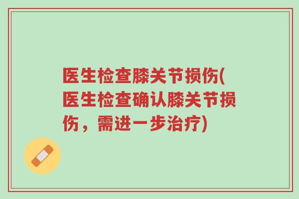 医生检查膝关节损伤(医生检查确认膝关节损伤,需进一步治疗)-第1张图片-超越 医生检查膝关节损伤(医生检查确认膝关节损伤,需进一步治疗)-第1张图片-超越