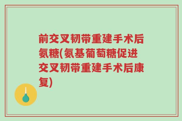前交叉韧带重建手术后氨糖(氨基葡萄糖促进交叉韧带重建手术后康复)-第1张图片-超越 前交叉韧带重建手术后氨糖(氨基葡萄糖促进交叉韧带重建手术后康复)-第1张图片-超越