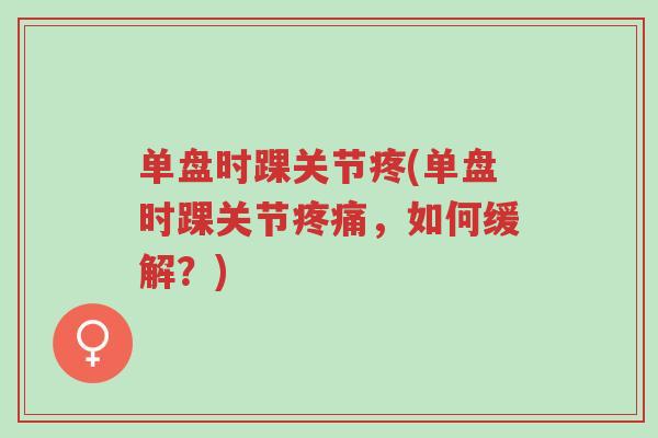 单盘时踝关节疼(单盘时踝关节疼痛,如何缓解?)-第1张图片-超越 单盘时踝关节疼(单盘时踝关节疼痛,如何缓解?)-第1张图片-超越