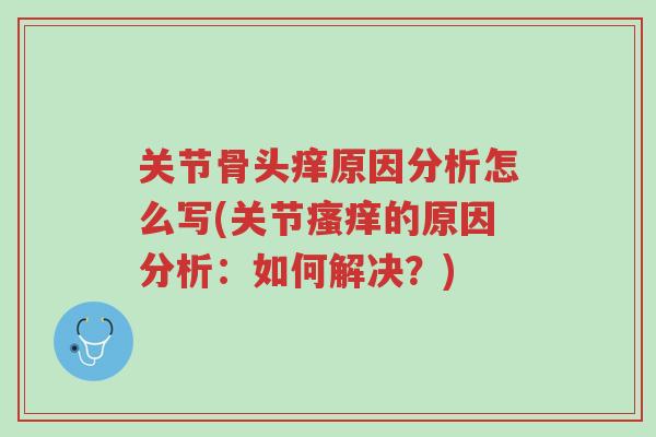 关节骨头痒原因分析怎么写(关节瘙痒的原因分析:如何解决?)-第1张图片-超越 关节骨头痒原因分析怎么写(关节瘙痒的原因分析:如何解决?)-第1张图片-超越