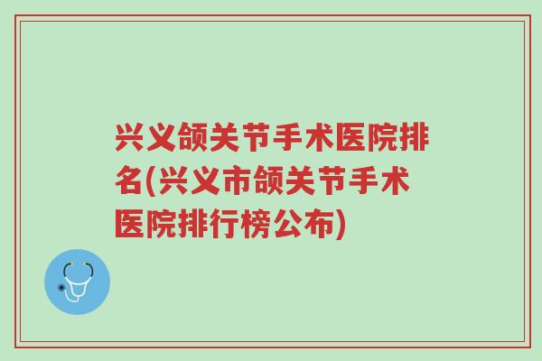 兴义颌关节手术医院排名(兴义市颌关节手术医院排行榜公布)-第1张图片-超越 兴义颌关节手术医院排名(兴义市颌关节手术医院排行榜公布)-第1张图片-超越